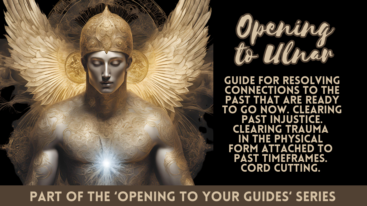 Opening to Ulnar . Guide for Resolving Connections to the Past That Are Now Ready to Go Now . Clearing Past Injustice . Clearing Trauma in the Physical Form Attached to Past Time Frames . Cord Cutting