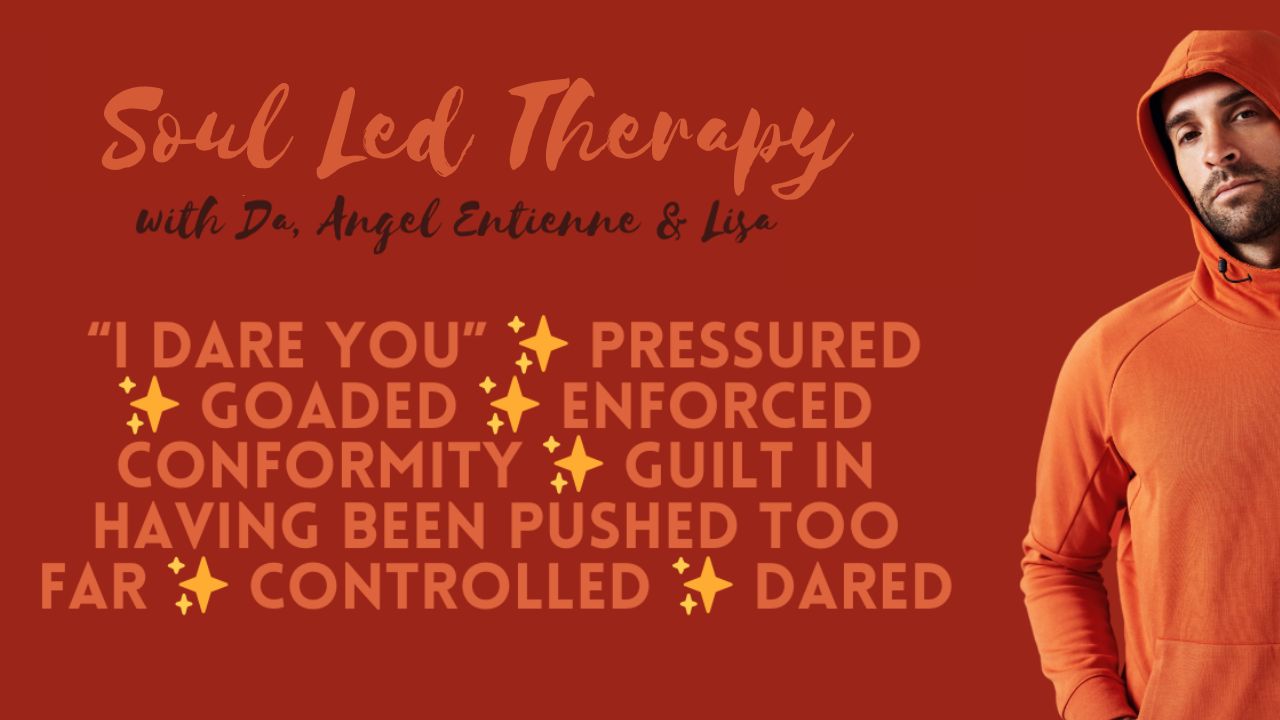 Soul Led Therapy: "I Dare You". Pressured. Goaded. Enforced. Controlled. Conformity. Dared.