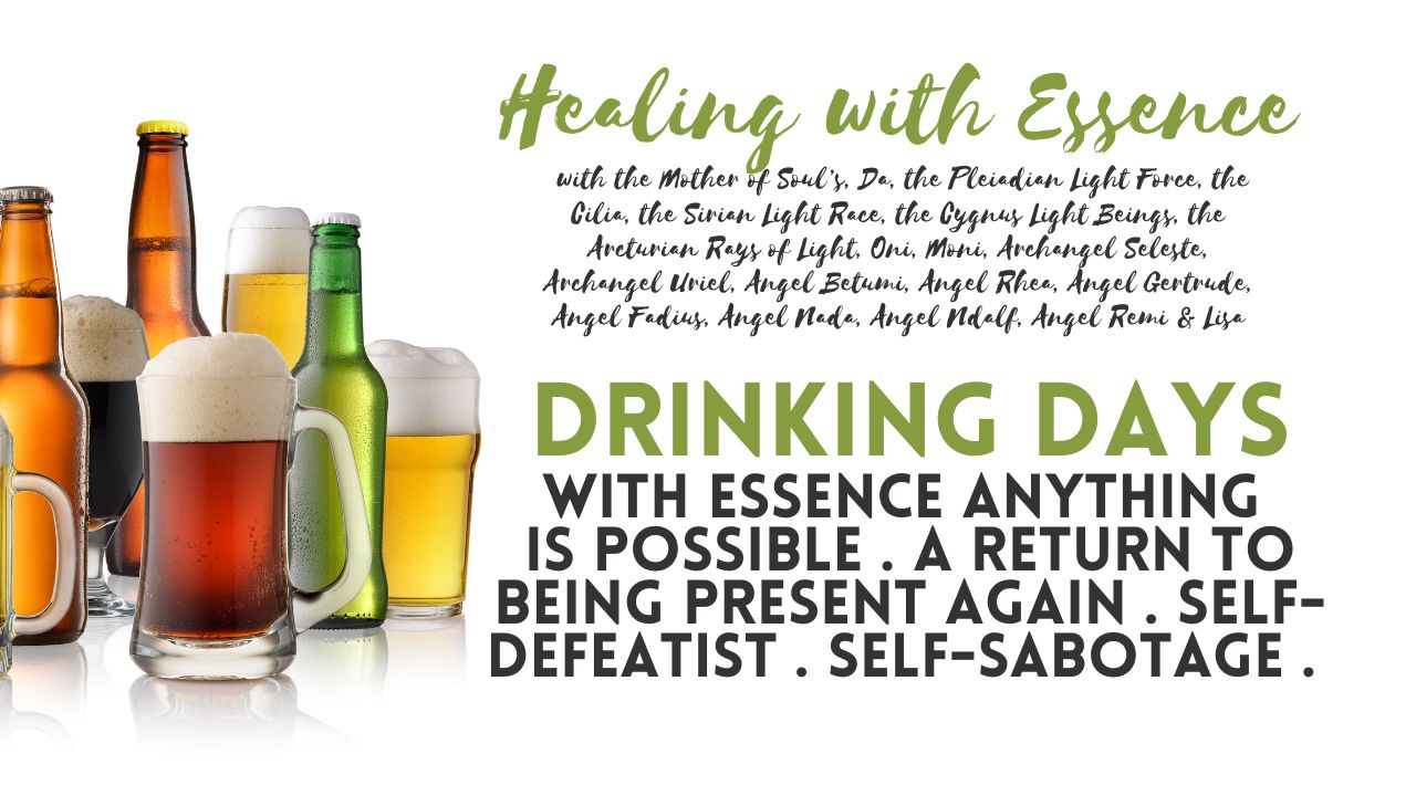 Healing with Essence: Drinking Days. With Essence Anything is Possible. A Return to Being Present Again. Self-Defeatist. Self-Sabotage.