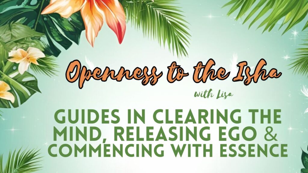 Openness to the Isha. Opening to the Isha. Guides in Clearing the Mind, Releasing Ego & Commencing with Essence