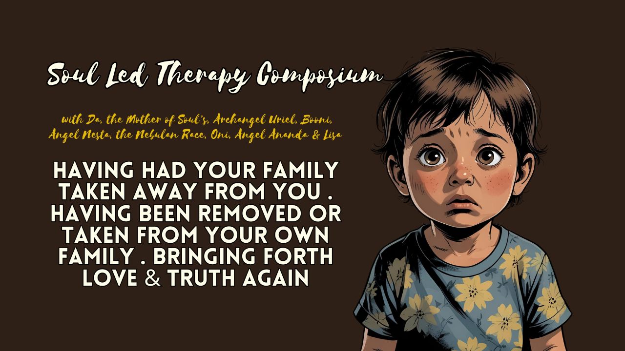 Soul Led Therapy Composium: Having Had Your Family Taken Away From You. Having Been Removed or Taken From Your Own Family. Bringing Forth Love & Truth Again.