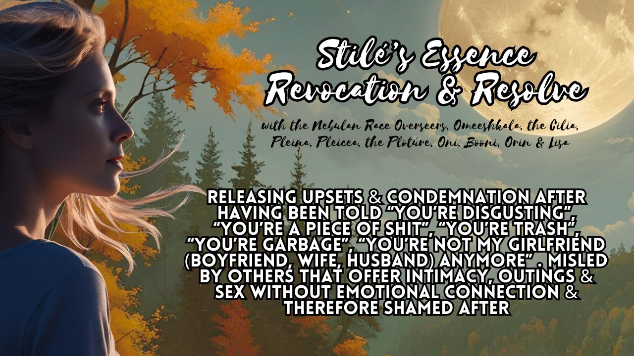 Stilé's Essence Revocation & Resolve: Releasing Upsets & Condemnation After Having Been Told, ' You're Disgusting", "You're a Piece of Shit", "You're Trash", "You're Garbage", "You're Not My Girlfriend (Boyfriend, Husband, Wife) Anymore". Misled by Others That Offer Intimacy. Outings & Sex Without Emotional Connection & Shamed After.