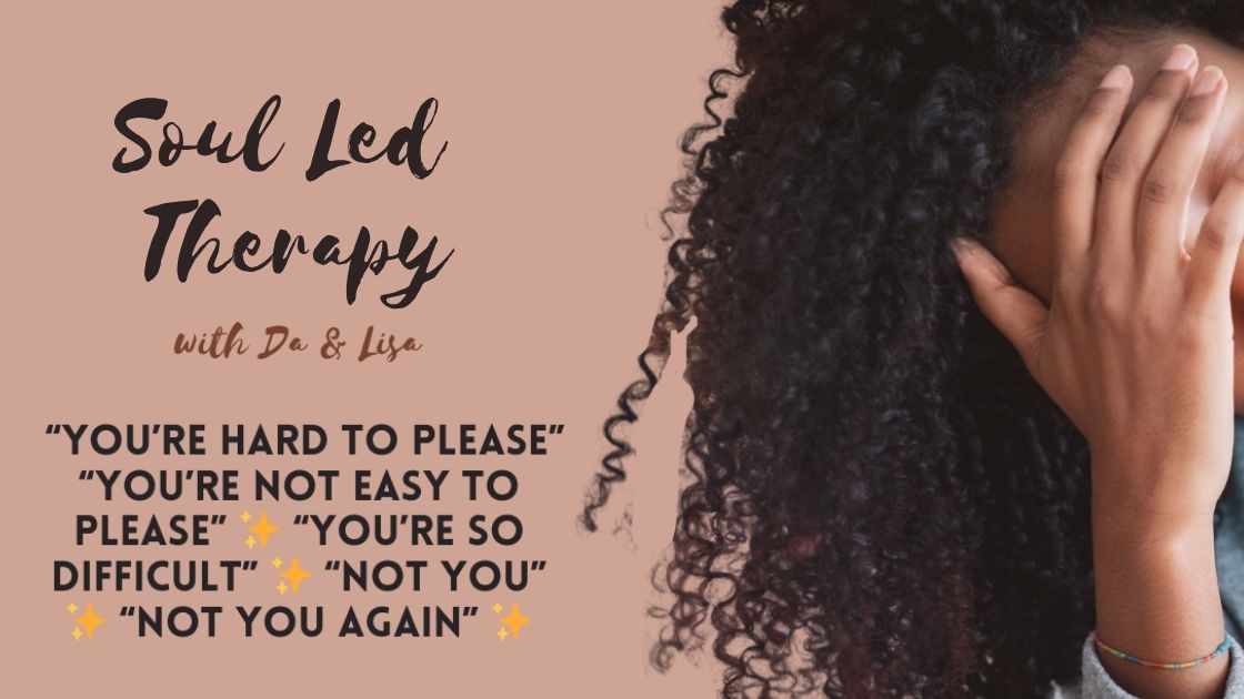 Soul Led Therapy: “You’re Hard To Please” . “You’re Not Easy to Please” . “You’re So Difficult” . “Not You Again” . “Not You”
