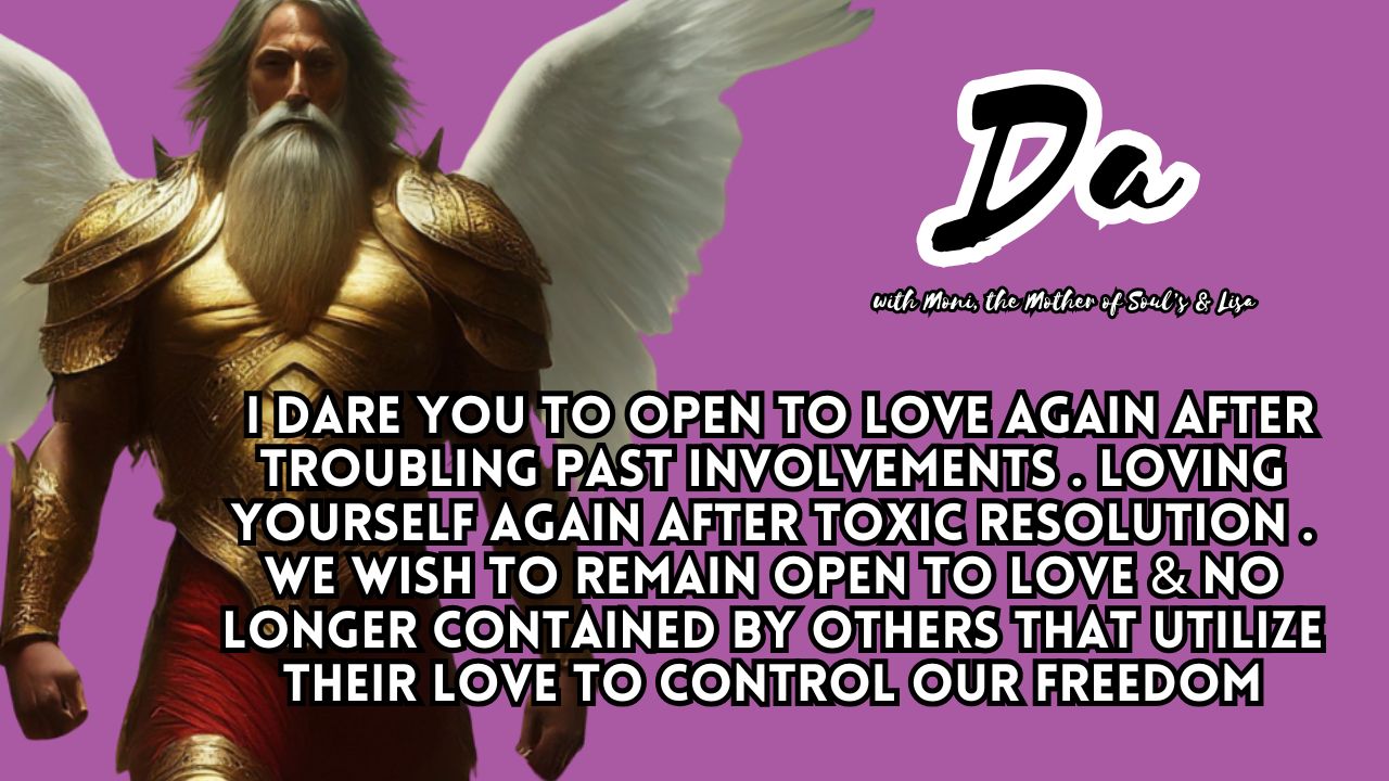 Da: I Dare You to Open to Love Again After Troubling Past Involvements . Loving Yourself Again After Toxic Resolution . We Wish to Remain Open to Love & No Longer Contained By Others That Utilize Their Love to Control Our Freedom