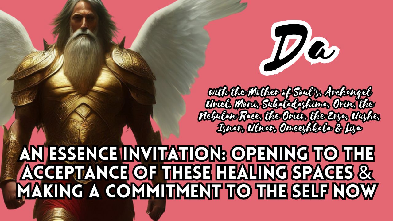 Da's Essence Invitation: Opening to the Acceptance of These Healing Spaces & Making a Commitment to the Self Now