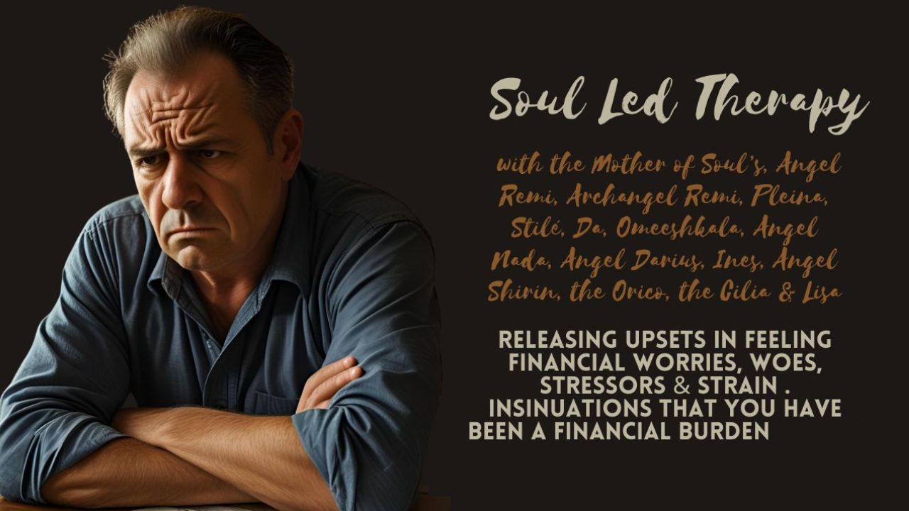 Soul Led Therapy: Releasing Upsets in Feeling Financial Worries, Woes, Stressors & Strain. Insinuations That You Have Been a Financial Burden