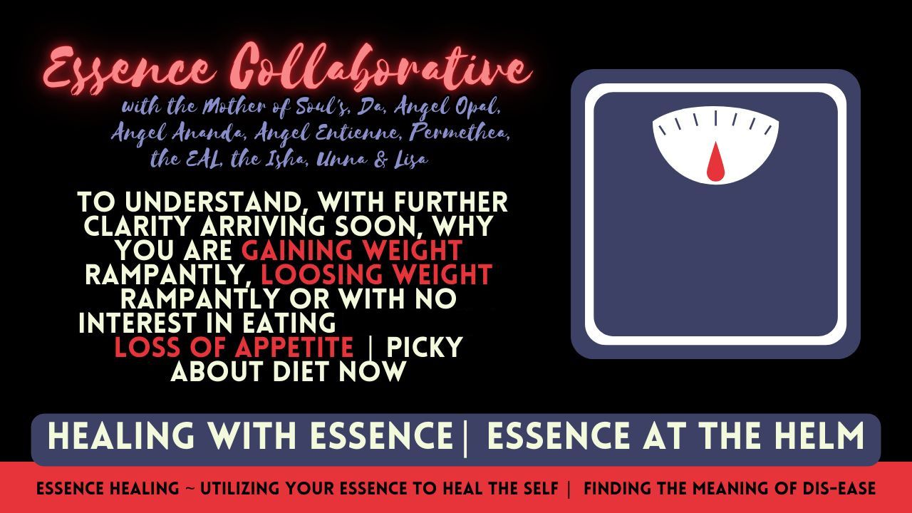Healing with Essence Collaborative: To Understand, With Further Clarity Arriving Soon, Why You Are Gaining Weight Rampantly, Loosing Weight Rampantly or With No Interest in Eating Too. Loss of Appetite. Picky Eater. Picky About Diet Now.