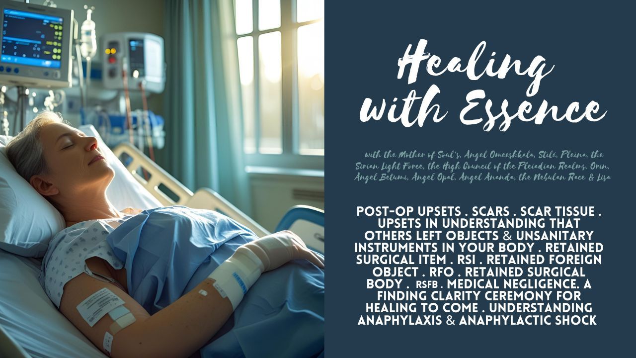 Healing with Essence: Post-Op Upsets . Scars . Scar Tissue . Upsets in Understanding That Others Left Objects & Unsanitary Instruments in Your Body . Retained Surgical Item . RSI . Retained Foreign Object . RFO . Retained Surgical Body . RSFB . Medical Negligence. A Finding Clarity Ceremony for Healing to Come . Understanding Anaphylaxis & Anaphylactic Shock
