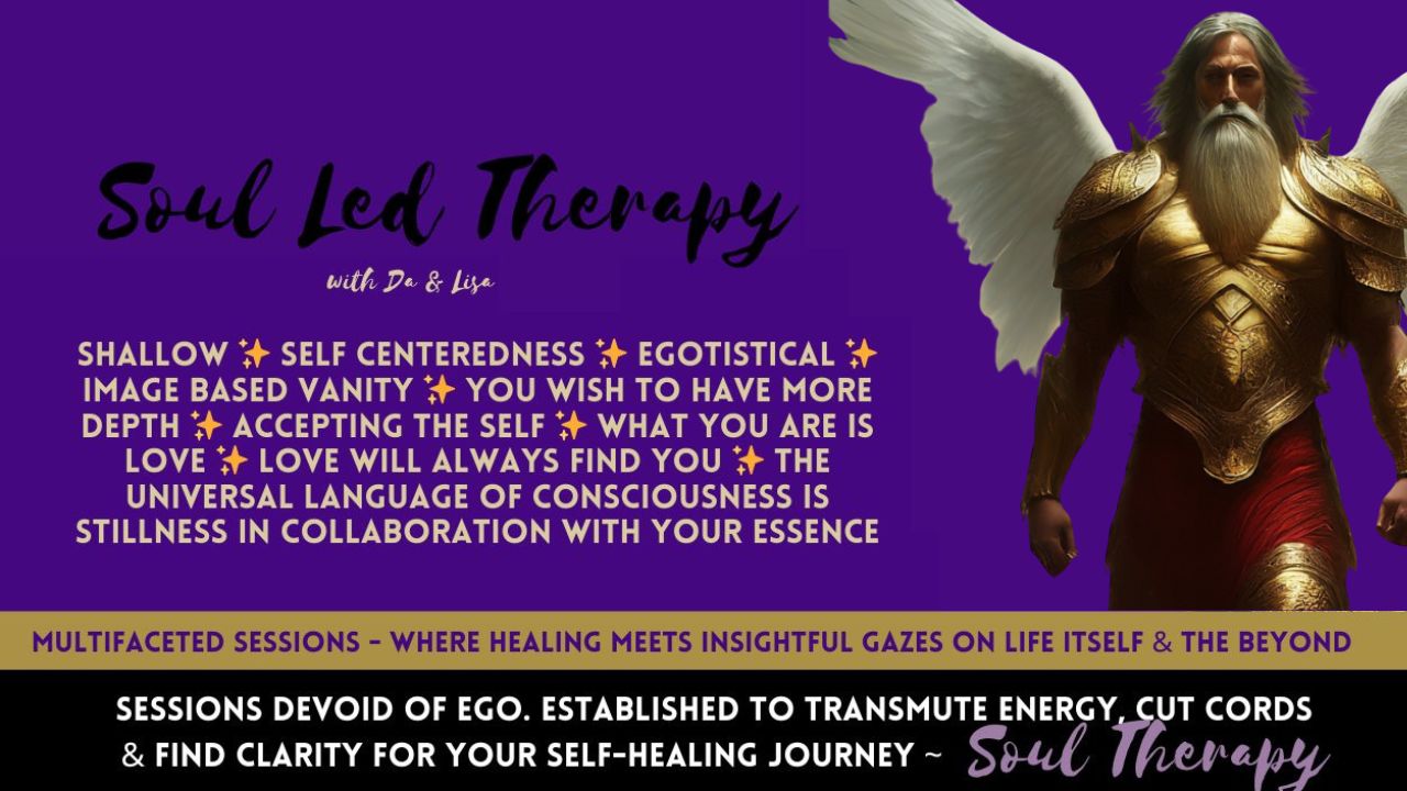 Soul Led Therapy: Shallow. Self Centeredness. Egotistical. Image Based Vanity. Accepting the Self. You Wish to Have More Depth. "The Universal Language of Consciousness is Stillness in Collaboration with Your Essence".