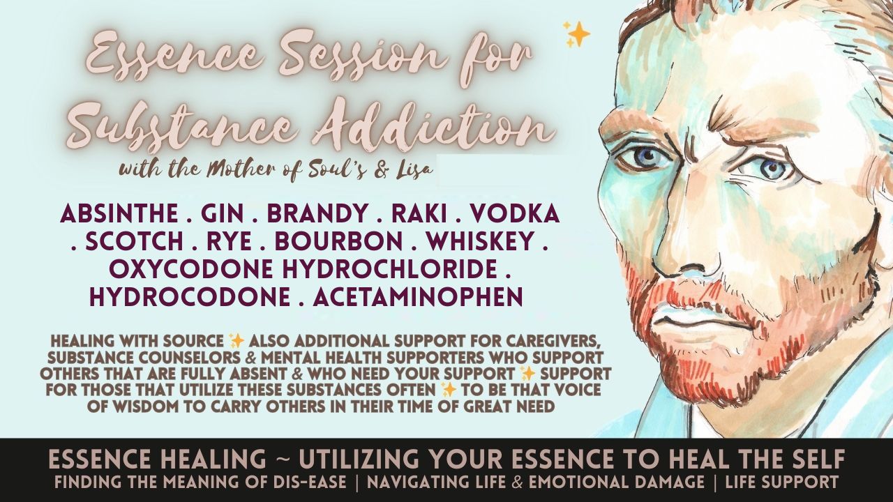Healing with Essence: Absinthe . Gin . Brandy . Raki . Vodka . Scotch . Rye . Bourbon . Whiskey . Oxycodone Hydrochloride . Hydrocodone . Acetaminophen . Oxycontin . Vicodin. All Lead to the Absence of Heart . Talk of Trance Mediumship . Free Will . For Substance Use Councilors: Support for Others Aligned to Helping Others Aligned to These Substances . Carrying Others in Their Time of Need
