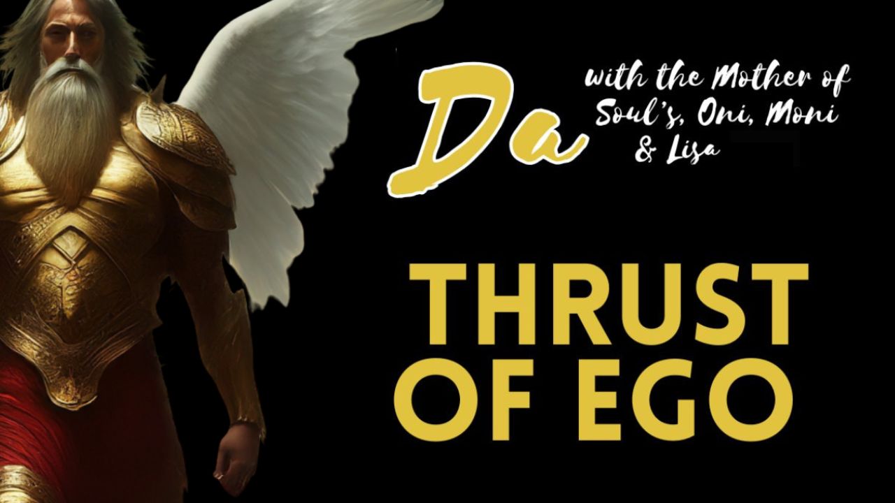 Da: Thrust of Ego. Ego's Onslaught . "The Awakening... Is Coming into the Awareness of Self"