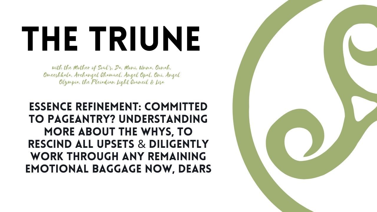 The Triune's (Trinity) Essence Refinement: Committed to Pageantry? Understanding More About the Why's to Rescind All Upsets & Diligently Work Through Any Remaining Emotional Baggage Now, Dears