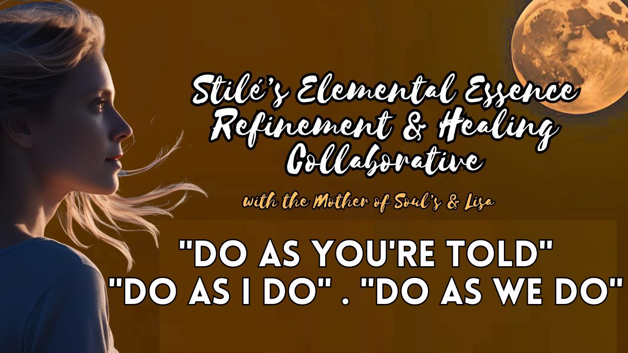 Stilé’s Elemental Essence Refinement & Healing Collaborative: “Do As You're Told” . “Do As I Do”