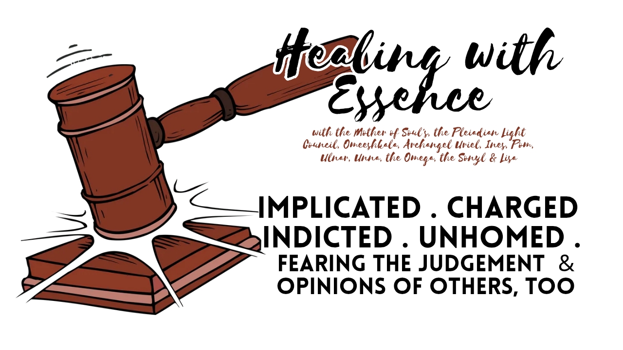 Healing with Essence: Implicated . Charged . Indicted . Unhomed . Fears of Being Charged, Implicated, Indicted & Unhomed. Fear of the Judgements & Opinions of Others