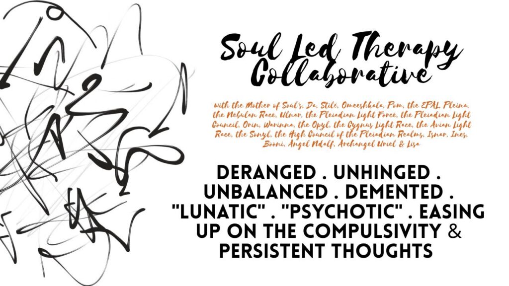 Soul Led Therapy Collaborative: Deranged . Unhinged . Unbalanced . Demented . "Lunatic" . "Psychotic" . Easing Up on the Compulsivity & Persistent Thoughts