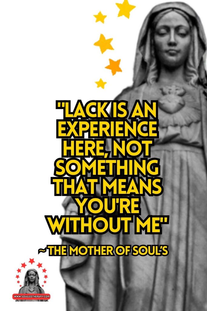 "Lack is an Experience Here, Not Something That Means You're Without Me" ~ The Mother of Soul's