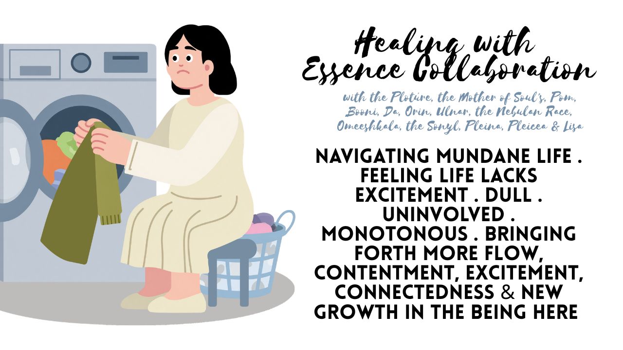 Healing with Essence Collaboration: Navigating Mundane Life . Feeling Life Lacks Excitement . Dull . Uninvolved . Monotonous . Bringing Forth More Flow, Contentment, Excitement, Connectedness & New Growth in the Being Here