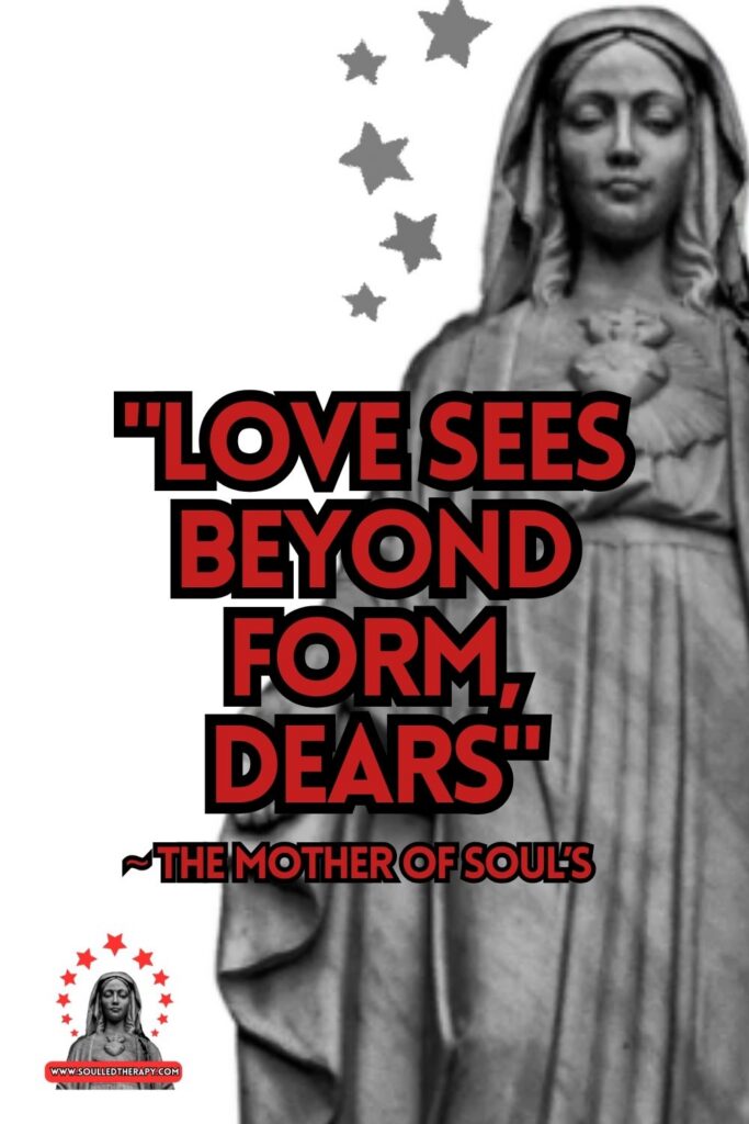 "Love Sees Beyond Form, Dears" ~ The Mother of Soul's