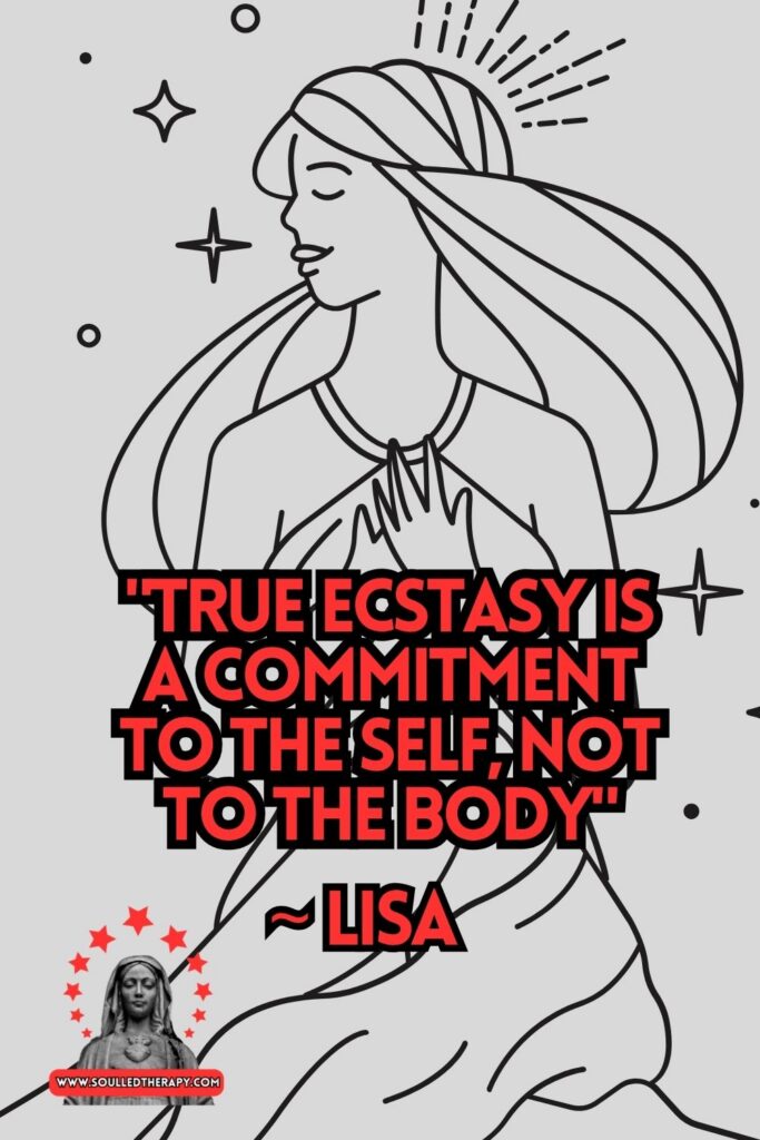 "True Ecstasy is a Commitment to the Self, Not to the Body" ~ Lisa