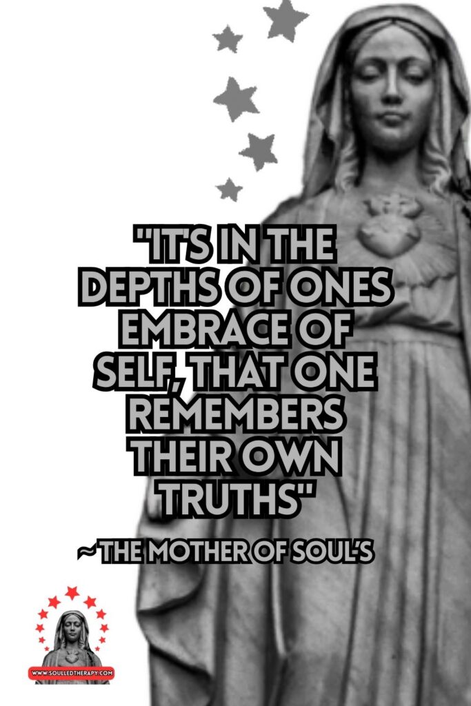 "It's in the Depths of Ones Embrace of Self, That One Remembers Their Own Truths" ~ The Mother of Soul's