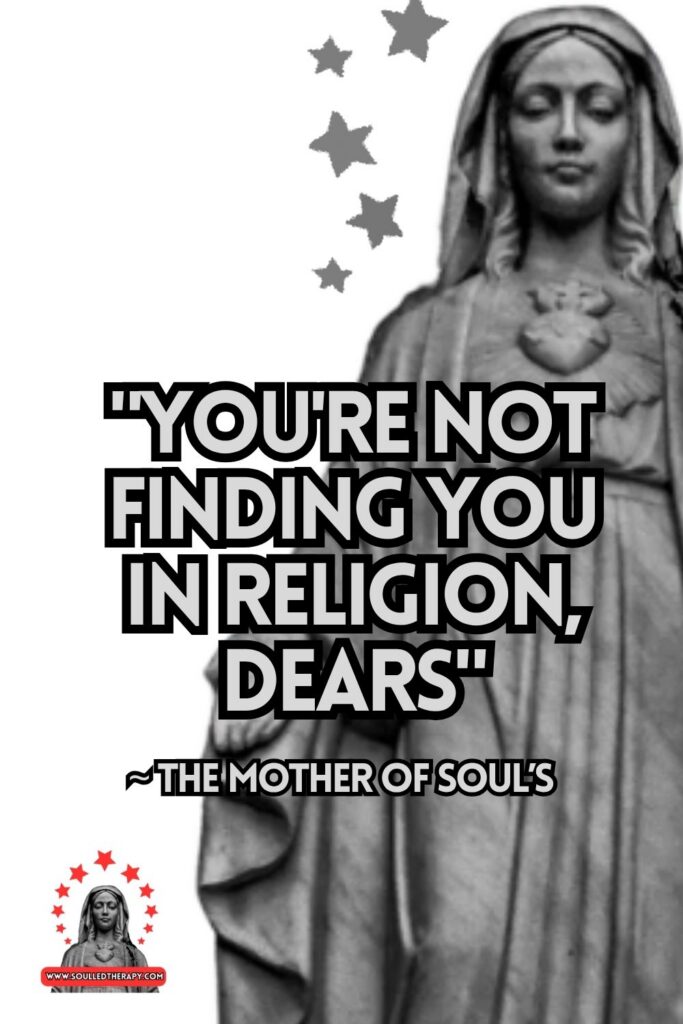 "You're Not Finding You in Religion, Dears" ~ The Mother of Soul's