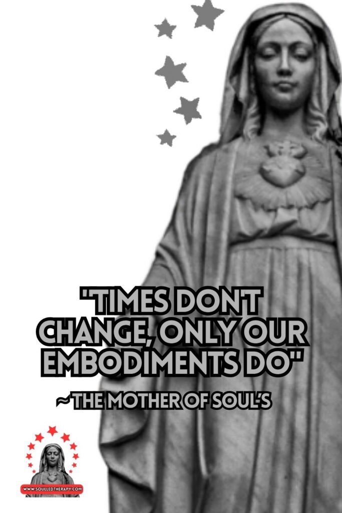 "Times Don't Change, Only Our Embodiments Do" ~ The Mother of Soul's